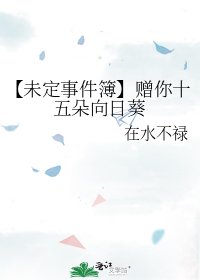 （未定事件簿同人）【未定事件簿】贈你十五朵向日葵