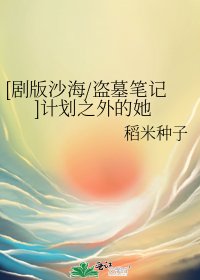 （沙海同人）[剧版沙海/盗墓笔记]计划之外的她